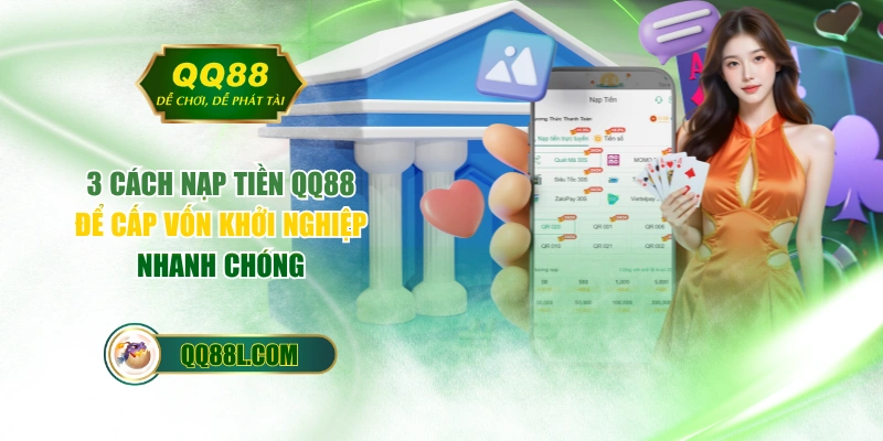 3 Cách Nạp Tiền QQ88 Để Cấp Vốn Khởi Nghiệp Nhanh Chóng