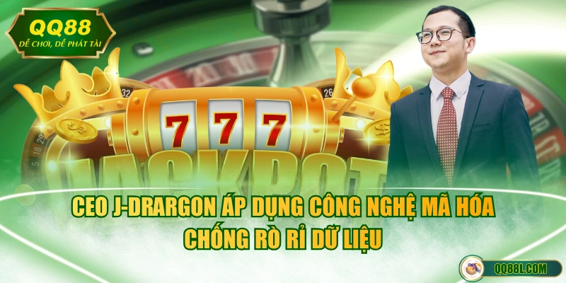 CEO J-Drargon áp dụng công nghệ mã hóa chống rò rỉ dữ liệu