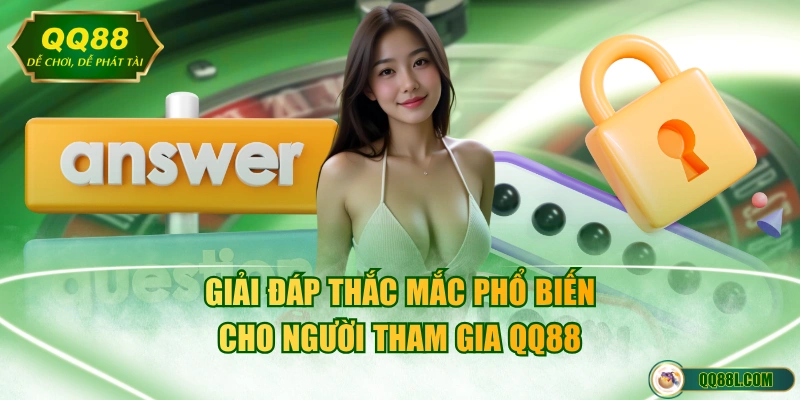 Giải đáp thắc mắc phổ biến cho người tham gia QQ88