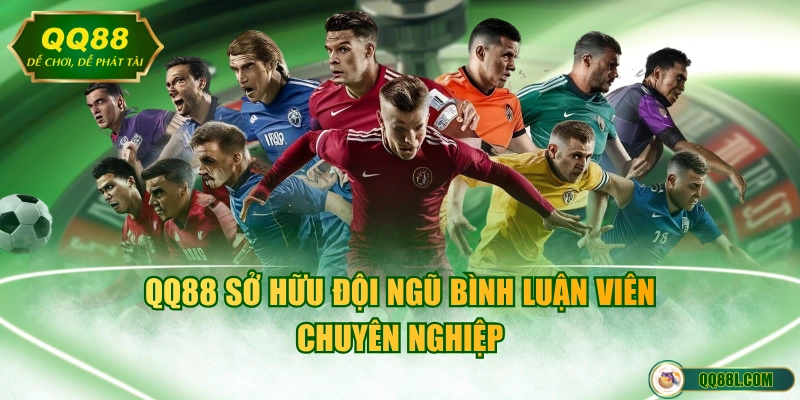 QQ88 sở hữu đội ngũ bình luận viên chuyên nghiệp