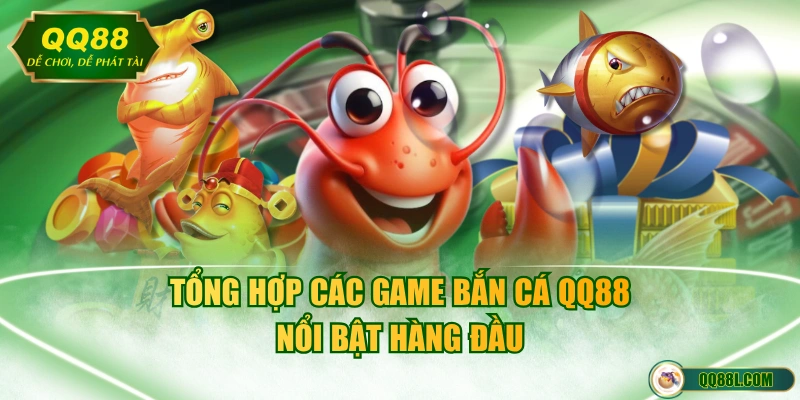 Tổng hợp các game Bắn Cá QQ88 nổi bật hàng đầu